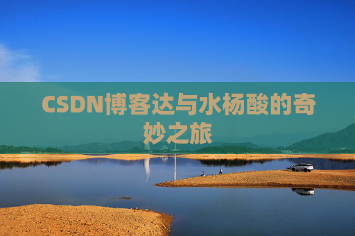 CSDN博客达与水杨酸的奇妙之旅