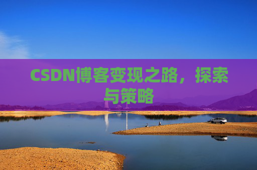 CSDN博客变现之路，探索与策略